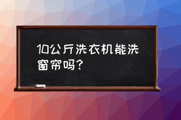 洗窗簾一般用多大的洗衣機 10公斤洗衣機能洗窗簾嗎？