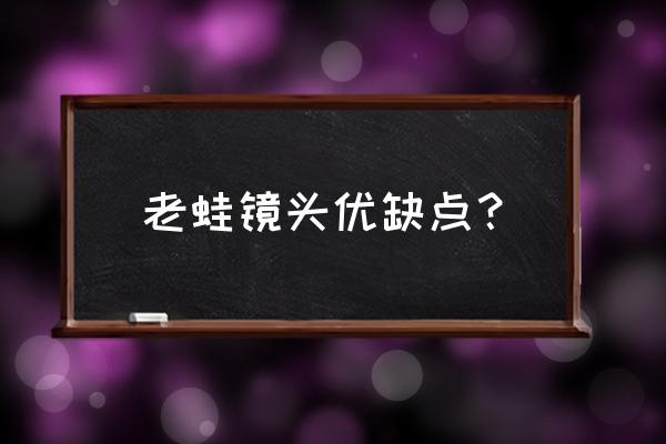 這只鏡頭究竟好在哪里 老蛙鏡頭優(yōu)缺點(diǎn)？
