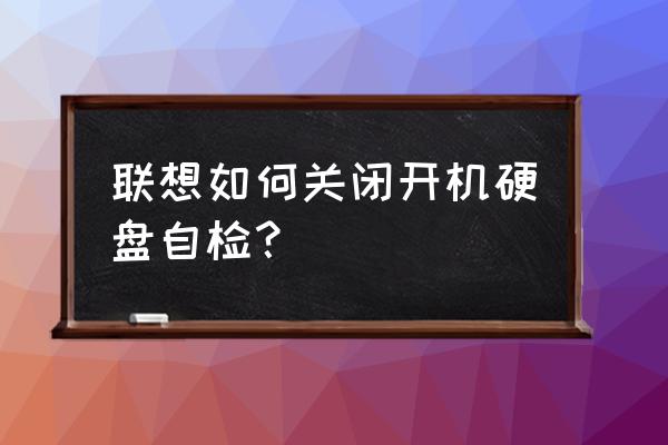 聯(lián)想筆記本開機(jī)怎么跳過自檢 聯(lián)想如何關(guān)閉開機(jī)硬盤自檢？