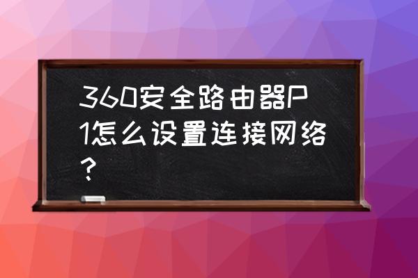 360無線路由器p1怎么連接 360安全路由器P1怎么設置連接網絡? 360無線路由器p1怎么連接 360安全路由器P1怎么設置連接網絡?