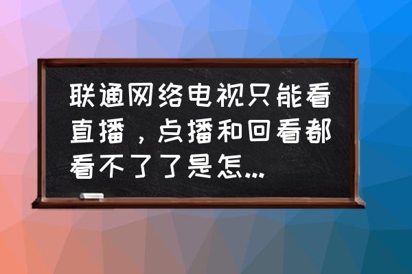 天津聯通互聯網電視還能看嗎 聯通網絡電視只能看直播，點播和回看都看不了了是怎么回事？