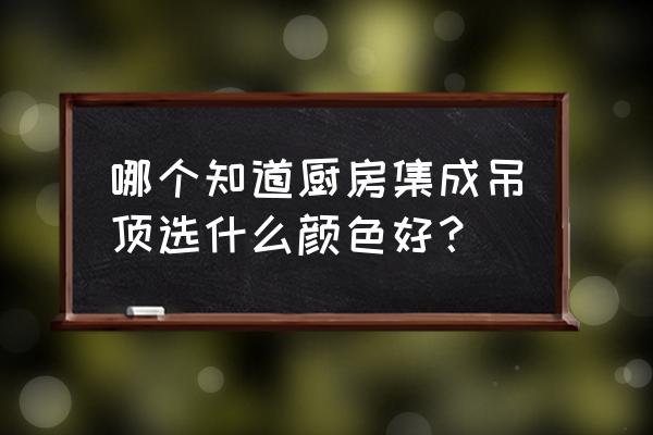 集成吊頂里面包括什么顏色 哪個知道廚房集成吊頂選什么顏色好？