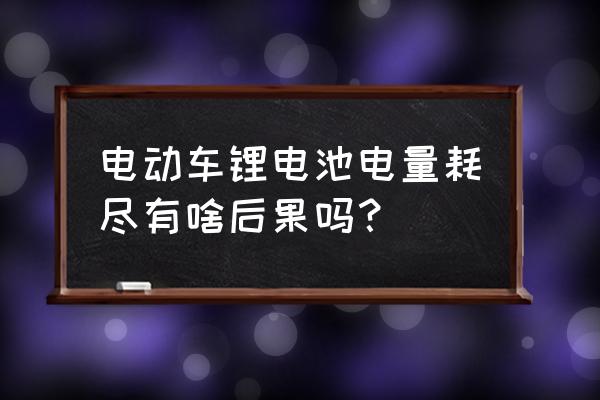鋰電池電用盡就充不上了嗎 電動車鋰電池電量耗盡有啥后果嗎？
