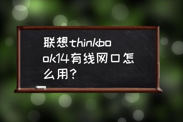 聯想筆記本電腦如何用有線上網 聯想thinkbook14有線網口怎么用？
