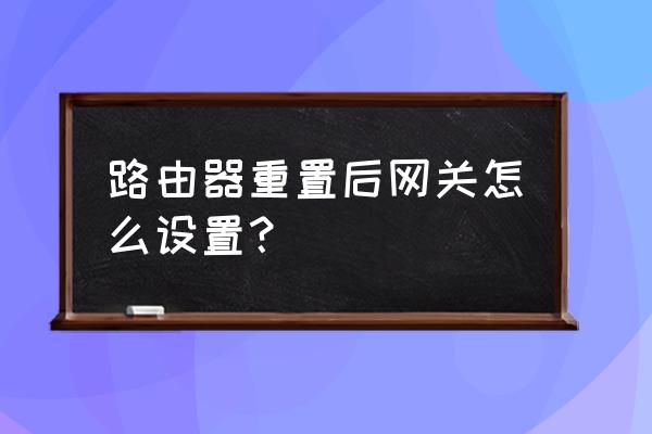 虛擬網關怎么設置 路由器重置后網關怎么設置？