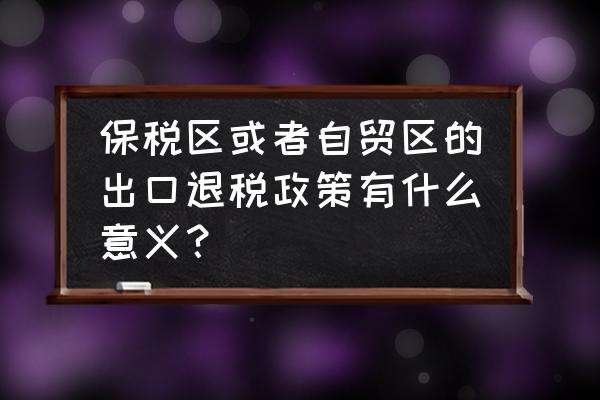 出口上海自貿(mào)區(qū)可以退稅嗎 保稅區(qū)或者自貿(mào)區(qū)的出口退稅政策有什么意義？