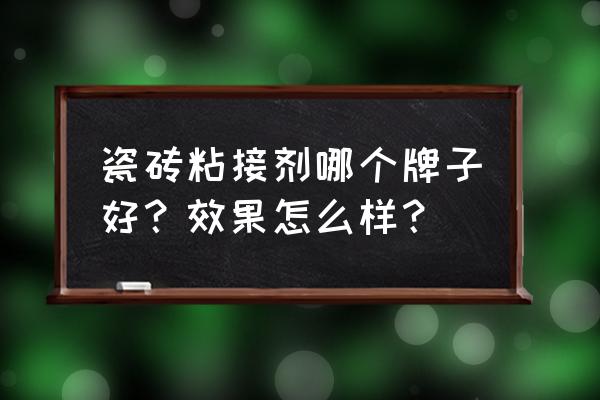 瓷磚粘貼劑什么牌子好 瓷磚粘接劑哪個牌子好？效果怎么樣？