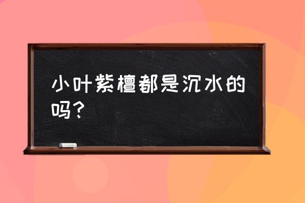 印度小葉紫檀沉水好嗎 小葉紫檀都是沉水的嗎？