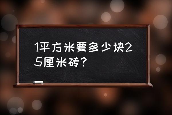 一塊地板磚的面積是25什么 1平方米要多少塊25厘米磚？