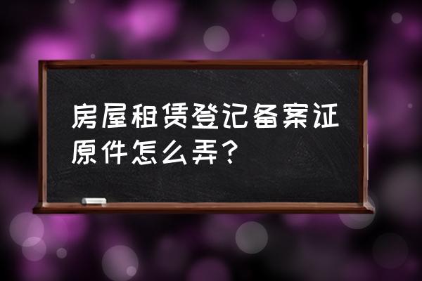 住宿舍能辦房屋租賃證嗎 房屋租賃登記備案證原件怎么弄？