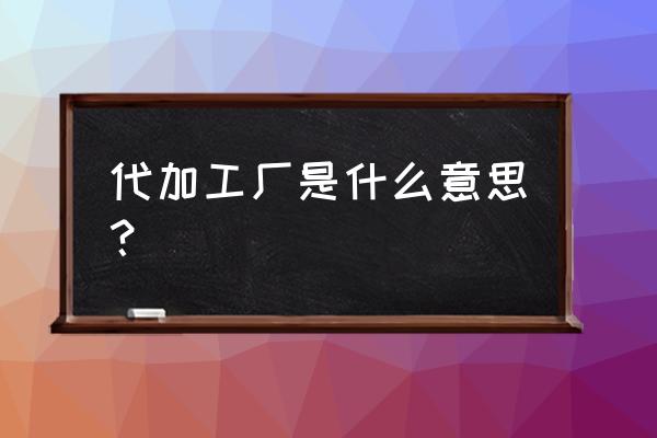 外包代加工是什么意思 代加工廠是什么意思？