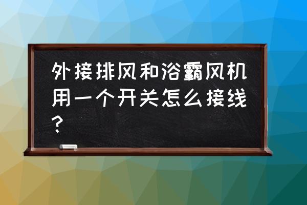 如何用浴霸的開關控制新排風扇 外接排風和浴霸風機用一個開關怎么接線？