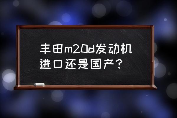 豐田2nz發(fā)動(dòng)機(jī)是進(jìn)口的嗎 豐田m20d發(fā)動(dòng)機(jī)進(jìn)口還是國產(chǎn)？