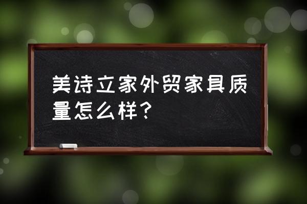 外貿出口家具有哪些 美詩立家外貿家具質量怎么樣？
