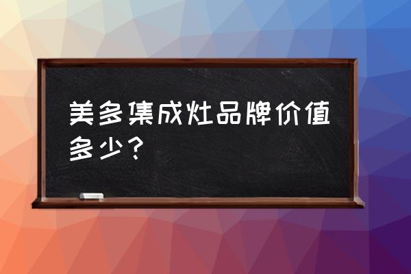美多集成灶是不是大廠家生產的 美多集成灶品牌價值多少？