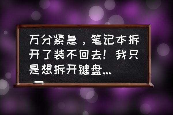 筆記本電腦排線松了怎么修 萬分緊急，筆記本拆開了裝不回去！我只是想拆開鍵盤清灰，不小心將鍵盤排線弄松了，按理說松就松了？