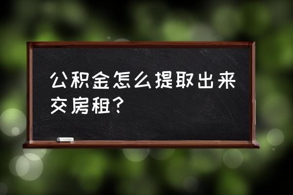 個(gè)人租賃房屋怎樣提取公積金 公積金怎么提取出來(lái)交房租？
