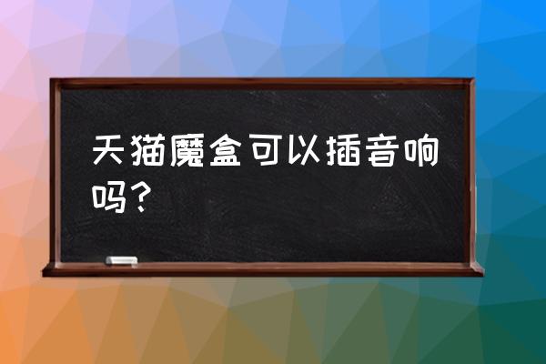 天貓魔盒怎么外接音箱 天貓魔盒可以插音響嗎？