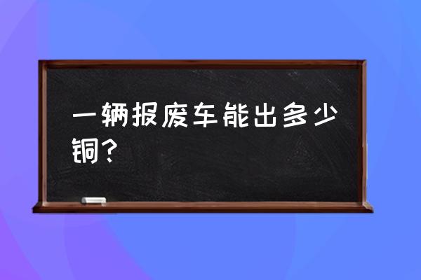 洛陽有汽車廢電線資源嗎 一輛報廢車能出多少銅？