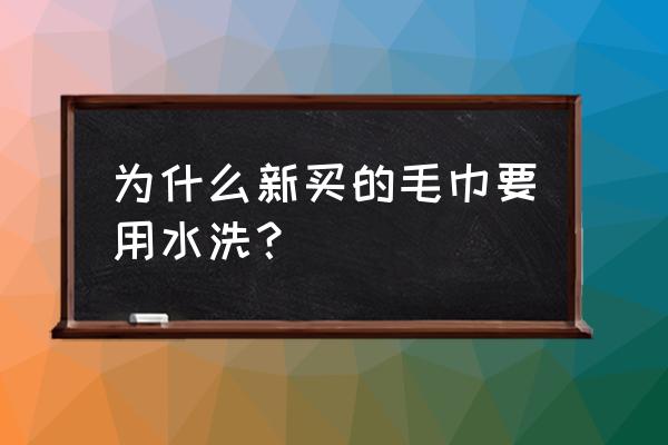 新買的毛巾需要洗嗎 為什么新買的毛巾要用水洗？