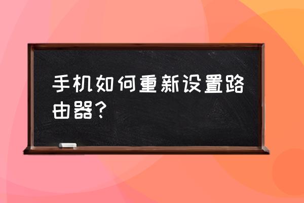 手機可以重置路由器嗎 手機如何重新設(shè)置路由器？