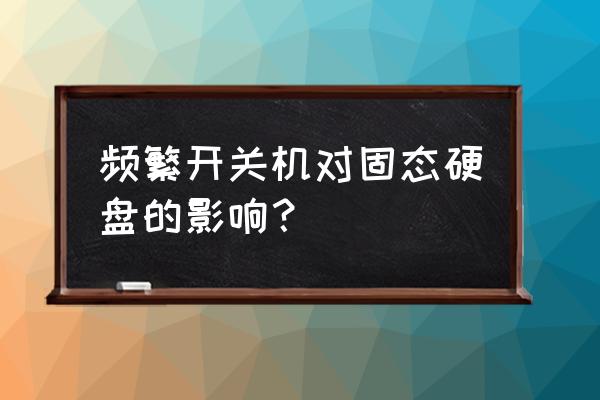 筆記本強制關機對固態硬盤有影響嗎 頻繁開關機對固態硬盤的影響? 筆記本強制關機對固態硬盤有影響嗎 頻繁開關機對固態硬盤的影響?