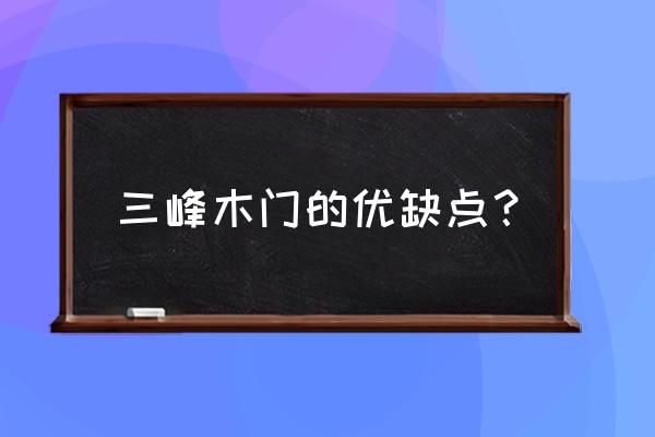 青島三峰木門的質量好嗎 三峰木門的優缺點？
