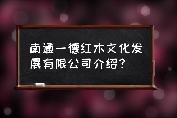 南通附近紅木廠招油漆工嗎 南通一德紅木文化發展有限公司介紹？