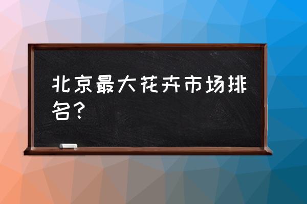 北京花茶市場哪兒批發(fā)市場 北京最大花卉市場排名？