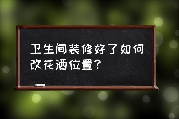 裝修完想裝花灑怎么辦 衛生間裝修好了如何改花灑位置？