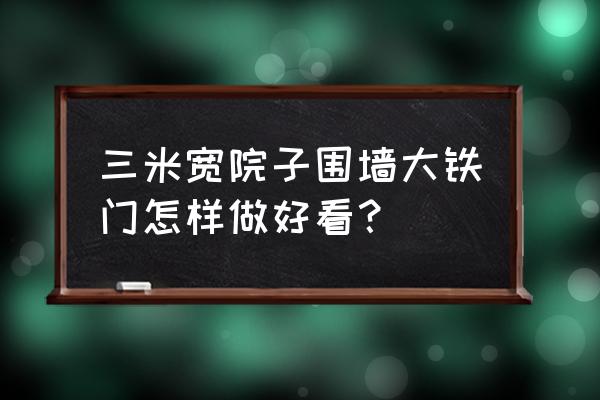 鐵門有什么造型 三米寬院子圍墻大鐵門怎樣做好看？