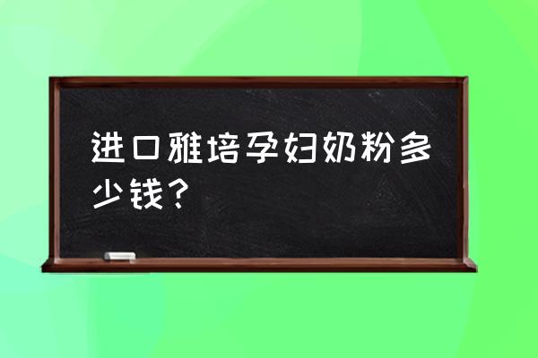 雅培金裝原裝進口嗎 進口雅培孕婦奶粉多少錢？