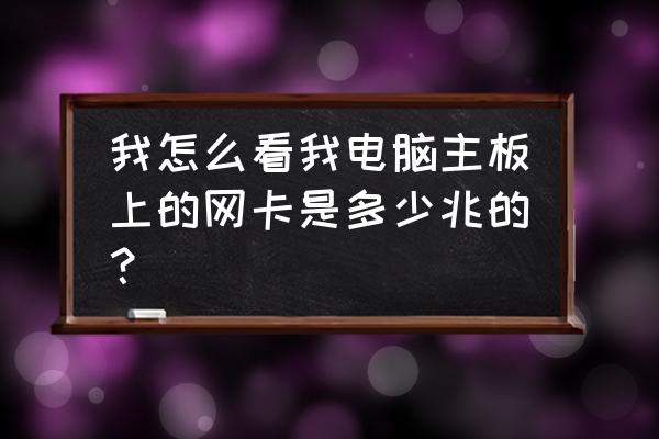 究竟如何看網(wǎng)卡是多少m的 我怎么看我電腦主板上的網(wǎng)卡是多少兆的？