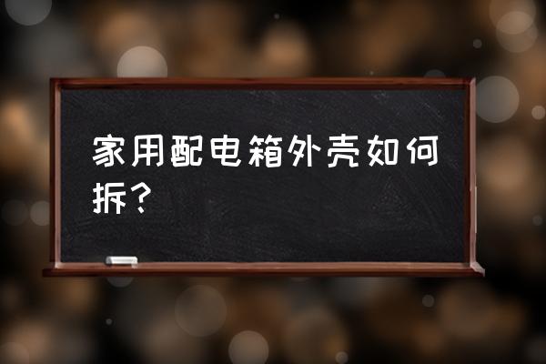 配電箱外殼蓋子怎么坼 家用配電箱外殼如何拆？