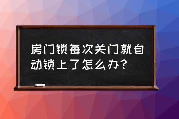 怎么能把門鎖關上而不鎖上 房門鎖每次關門就自動鎖上了怎么辦？