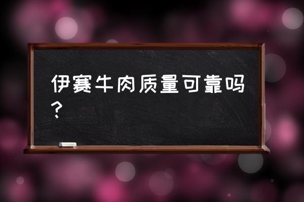 伊賽牛肉新零售體驗(yàn)店怎么樣 伊賽牛肉質(zhì)量可靠嗎？