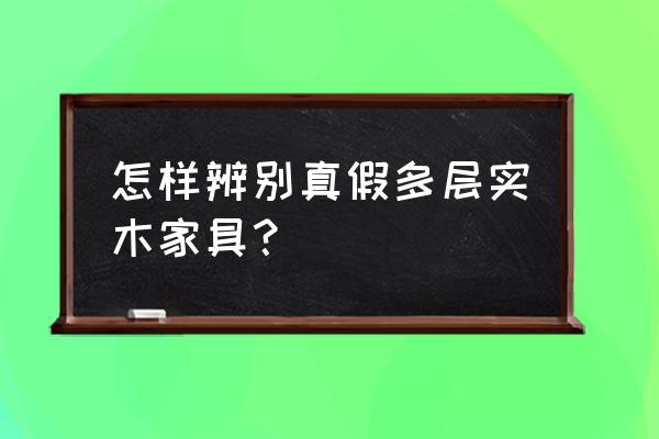 櫥柜實(shí)木多層怎么檢查 怎樣辨別真假多層實(shí)木家具？