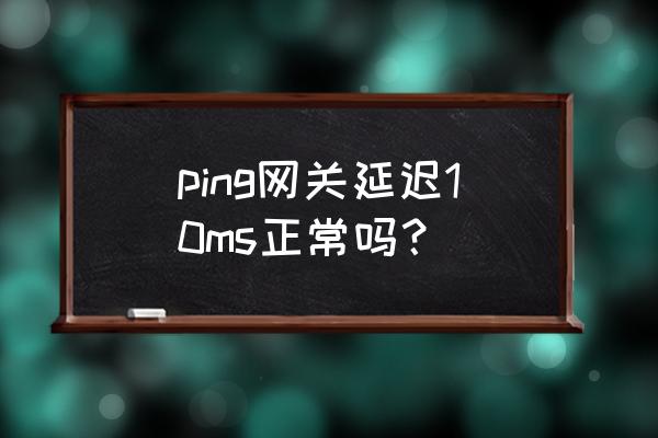 無線網卡的延遲多少 ping網關延遲10ms正常嗎？
