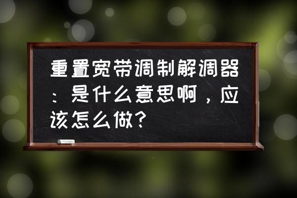 如何重置調制解調器 重置寬帶調制解調器：是什么意思啊，應該怎么做？