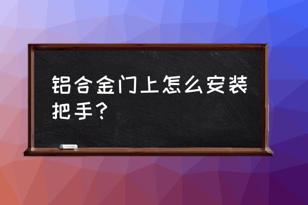 鋁合金門沒有鉆機怎么裝門拉手 鋁合金門上怎么安裝把手？