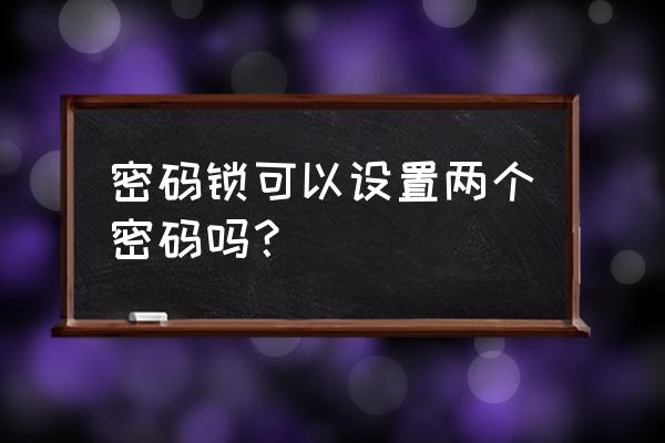 電子密碼門鎖可以幾個密碼 密碼鎖可以設置兩個密碼嗎？