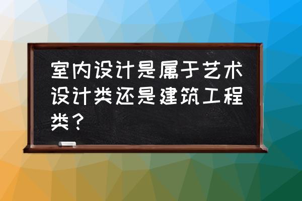藝術設計有室內設計嗎 室內設計是屬于藝術設計類還是建筑工程類? 藝術設計有室內設計嗎 室內設計是屬于藝術設計類還是建筑工程類?
