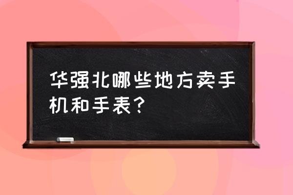 華強北數據線批發市場在哪 華強北哪些地方賣手機和手表？