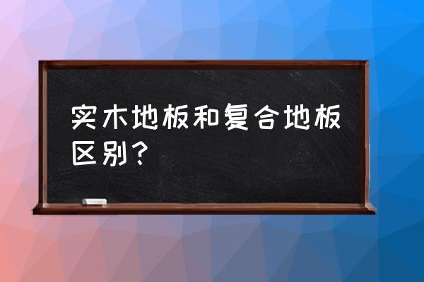 如何區(qū)分實(shí)木和復(fù)合地板 實(shí)木地板和復(fù)合地板區(qū)別？