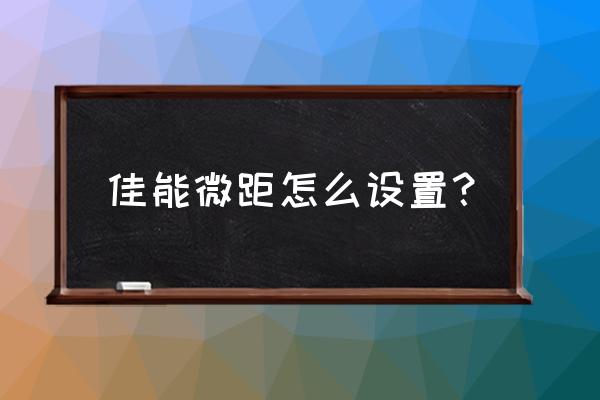 單反相機(jī)怎么調(diào)微距 佳能微距怎么設(shè)置？