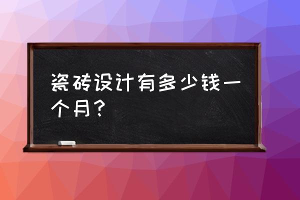 瓷磚設計師工資一般多少錢 瓷磚設計有多少錢一個月？