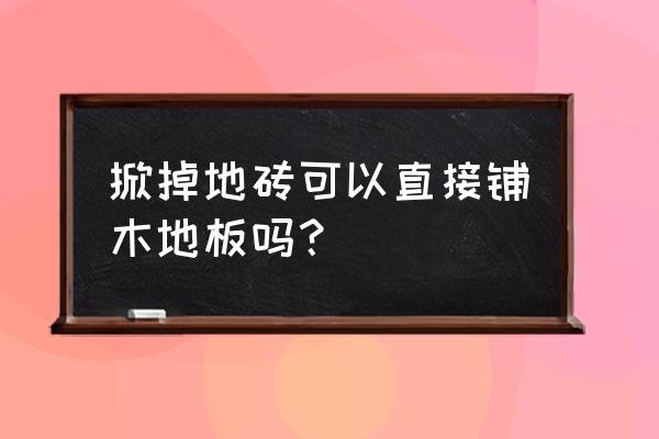 是否能在舊地磚上直接鋪木地板呢 掀掉地磚可以直接鋪木地板嗎？
