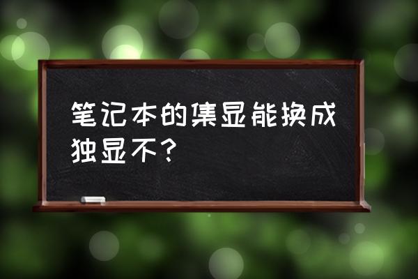 集顯筆記本能不能換成獨立顯卡 筆記本的集顯能換成獨顯不？