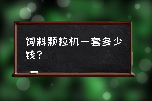 魚(yú)飼料加工設(shè)備多少錢 飼料顆粒機(jī)一套多少錢? 魚(yú)飼料加工設(shè)備多少錢 飼料顆粒機(jī)一套多少錢?