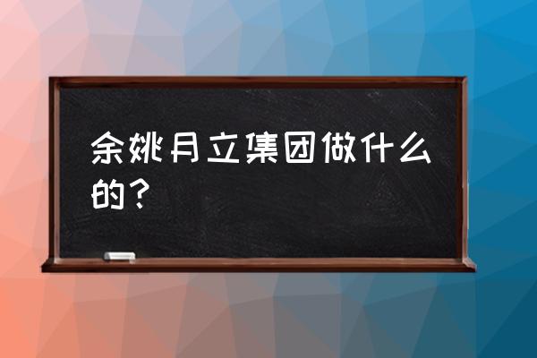 慈溪月立電器普工做什么 余姚月立集團做什么的？